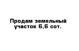 Продам земельный участок 6,6 сот.